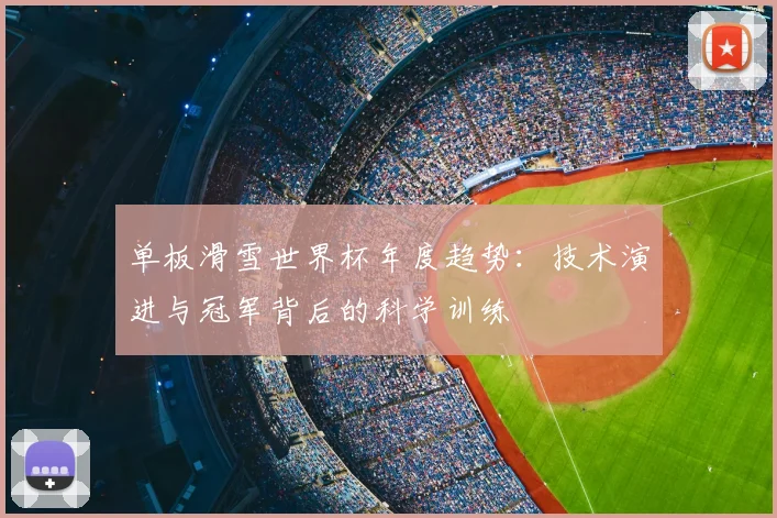 单板滑雪世界杯年度趋势：技术演进与冠军背后的科学训练