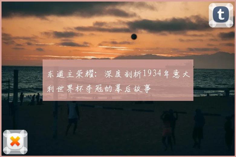 东道主荣耀：深度剖析1934年意大利世界杯夺冠的幕后故事