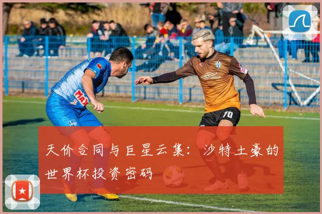 天价合同与巨星云集：沙特土豪的世界杯投资密码
