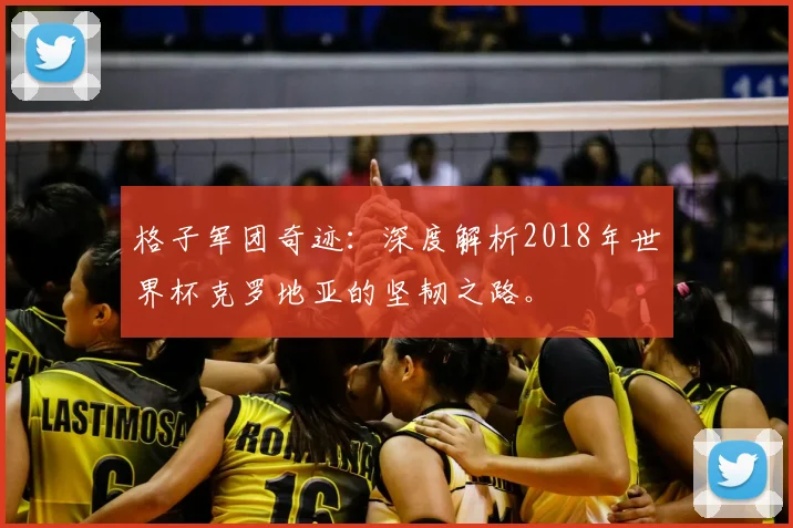 格子军团奇迹：深度解析2018年世界杯克罗地亚的坚韧之路。