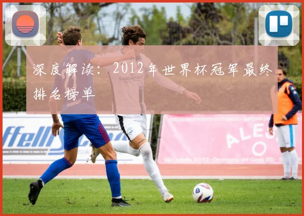 深度解读：2012年世界杯冠军最终排名榜单