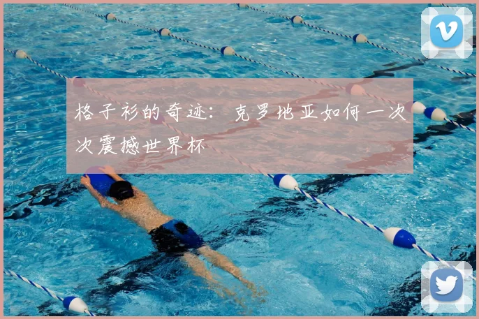 格子衫的奇迹：克罗地亚如何一次次震撼世界杯