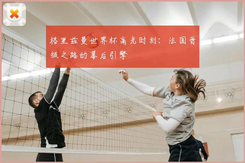 格里兹曼世界杯高光时刻：法国晋级之路的幕后引擎