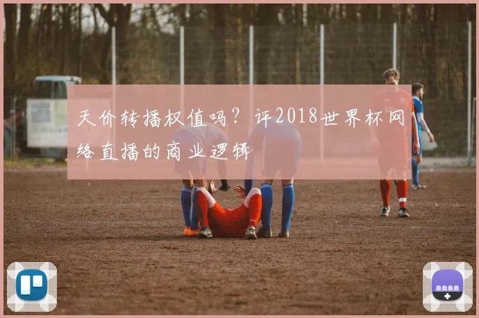 天价转播权值吗？评2018世界杯网络直播的商业逻辑