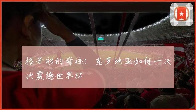 格子衫的奇迹：克罗地亚如何一次次震撼世界杯