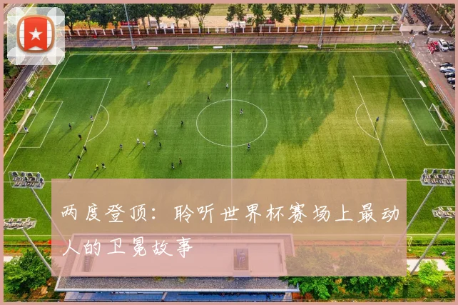 两度登顶：聆听世界杯赛场上最动人的卫冕故事