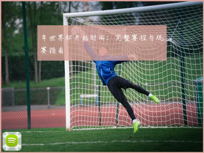 年世界杯开始时间：完整赛程与观赛指南