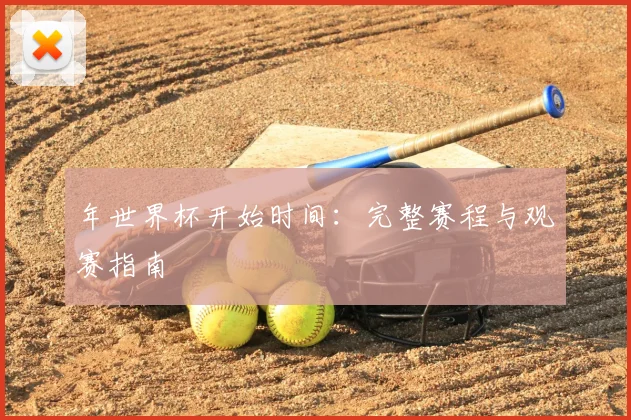 年世界杯开始时间：完整赛程与观赛指南