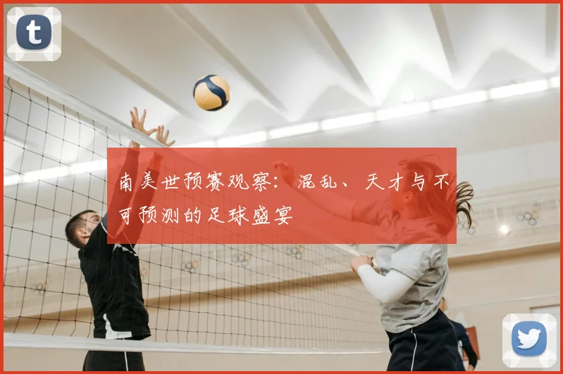 南美世预赛观察：混乱、天才与不可预测的足球盛宴