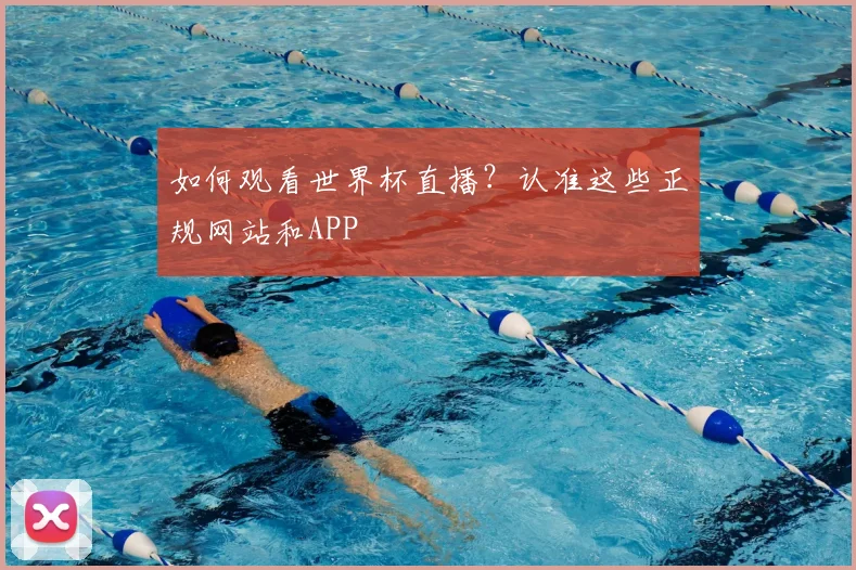 如何观看世界杯直播？认准这些正规网站和APP
