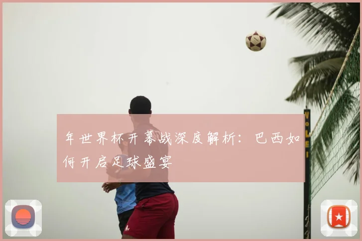 年世界杯开幕战深度解析：巴西如何开启足球盛宴