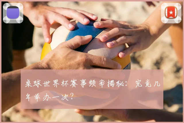 桌球世界杯赛事频率揭秘：究竟几年举办一次？