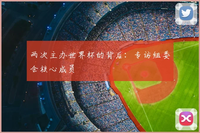 两次主办世界杯的背后：专访组委会核心成员