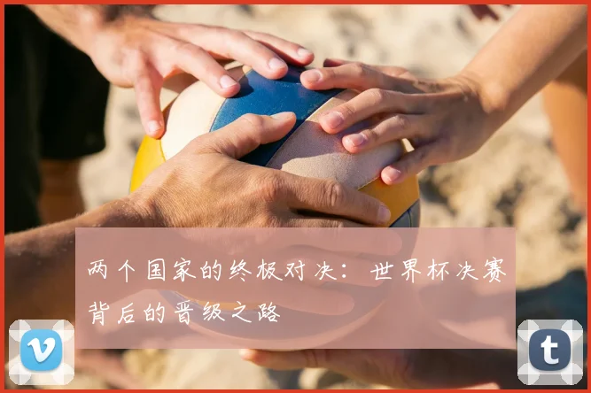 两个国家的终极对决：世界杯决赛背后的晋级之路