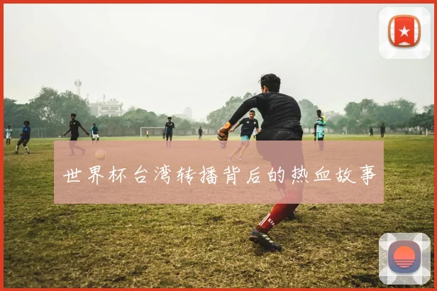 世界杯台湾转播背后的热血故事