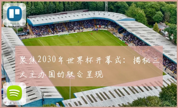 聚焦2030年世界杯开幕式：揭秘三大主办国的联合呈现